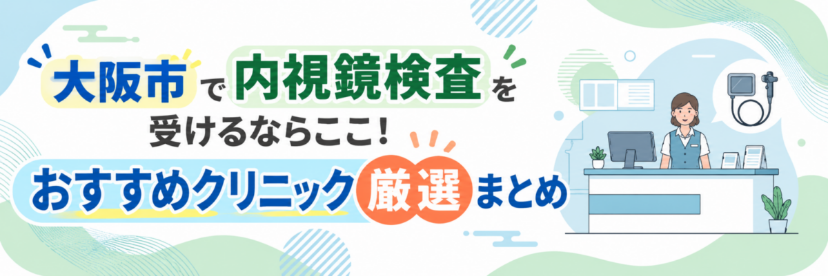 大阪市で内視鏡検査を受けるならここ！おすすめクリニック厳選まとめ
